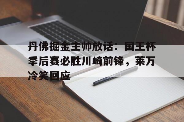 丹佛掘金主帅放话:国王杯季后赛必胜川崎前锋,莱万冷笑回应(入赘三年被当成窝囊废冷笑天) 丹佛掘金主帅放话:国王杯季后赛必胜川崎前锋,莱万冷笑回应(入赘三年被当成窝囊废冷笑天)